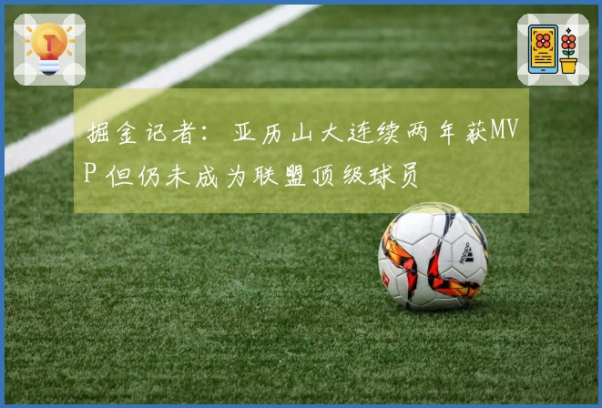 掘金记者:亚历山大连续两年获MVP 但仍未成为联盟顶级球员