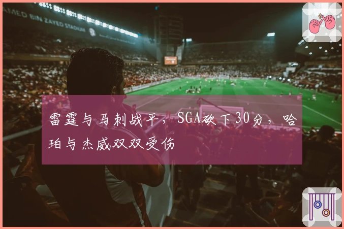 雷霆与马刺战平，SGA砍下30分，哈珀与杰威双双受伤